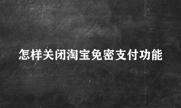 怎样关闭淘宝免密支付功能