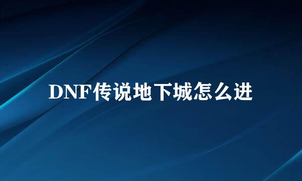 DNF传说地下城怎么进