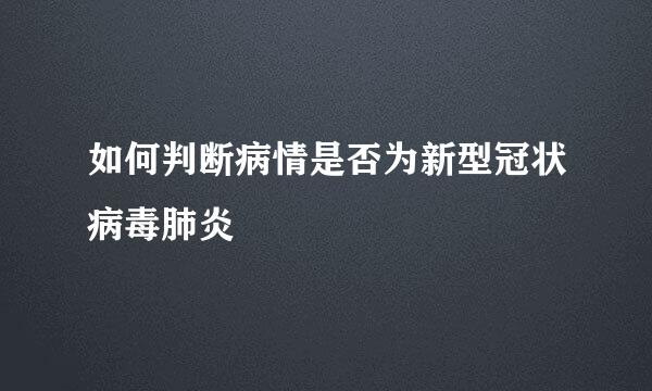 如何判断病情是否为新型冠状病毒肺炎