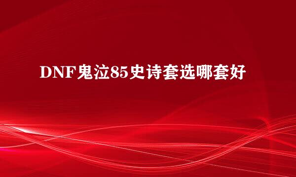 DNF鬼泣85史诗套选哪套好