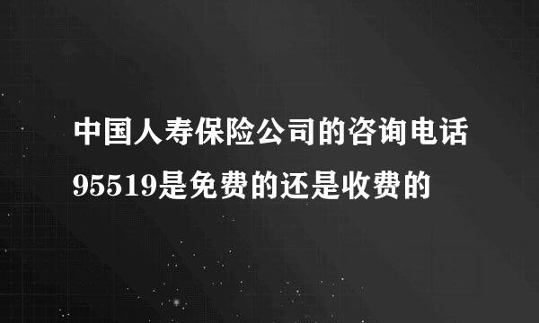 中国人寿保险公司的咨询电话95519是免费的还是收费的