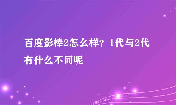 百度影棒2怎么样？1代与2代有什么不同呢