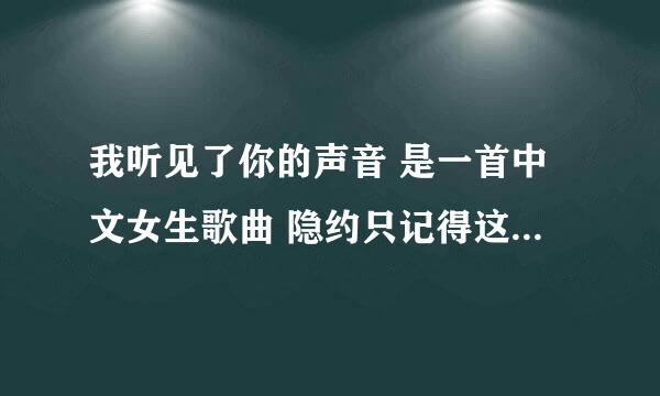 我听见了你的声音 是一首中文女生歌曲 隐约只记得这一句歌词了 好像是 音乐偏向慵懒的那种