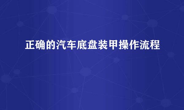 正确的汽车底盘装甲操作流程