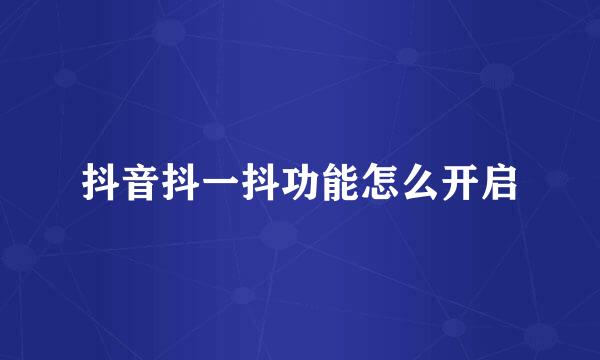 抖音抖一抖功能怎么开启