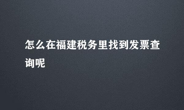 怎么在福建税务里找到发票查询呢