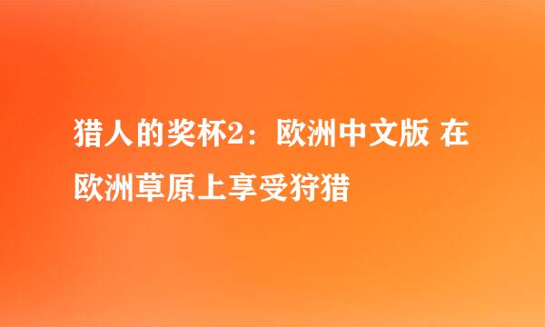 猎人的奖杯2：欧洲中文版 在欧洲草原上享受狩猎
