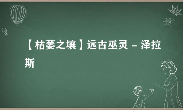 【枯萎之壤】远古巫灵 - 泽拉斯