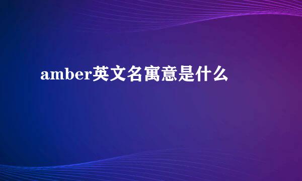 amber英文名寓意是什么
