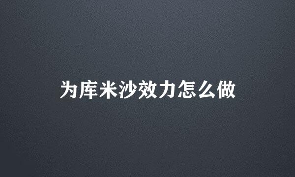 为库米沙效力怎么做