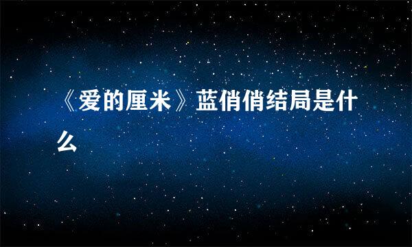 《爱的厘米》蓝俏俏结局是什么