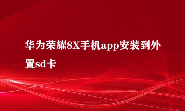 华为荣耀8X手机app安装到外置sd卡