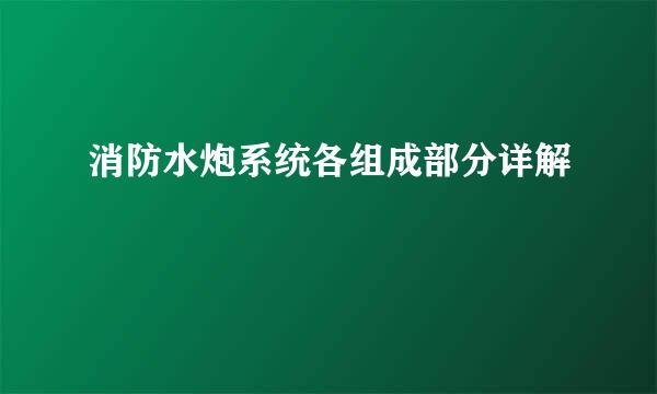 消防水炮系统各组成部分详解
