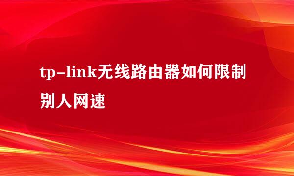 tp-link无线路由器如何限制别人网速