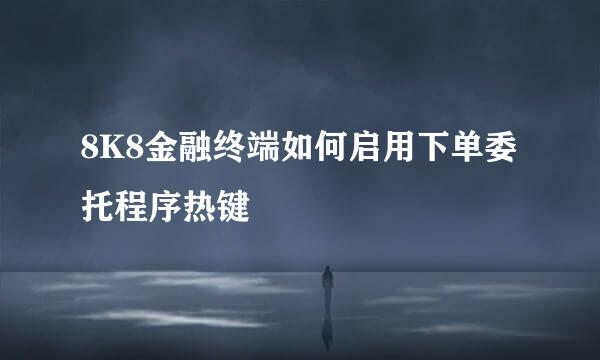 8K8金融终端如何启用下单委托程序热键