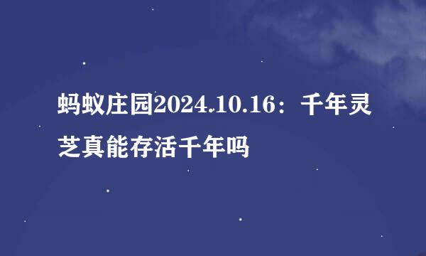 蚂蚁庄园2024.10.16：千年灵芝真能存活千年吗