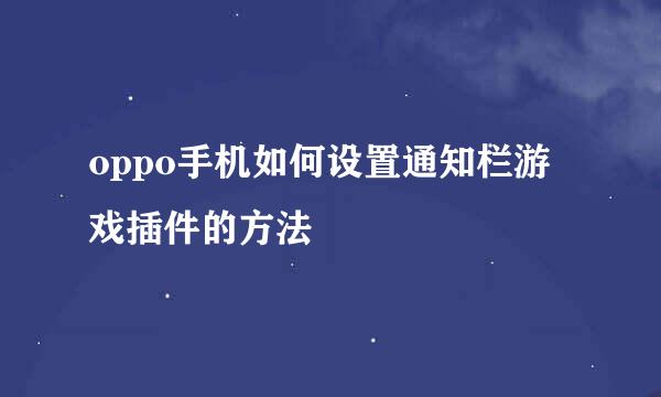 oppo手机如何设置通知栏游戏插件的方法