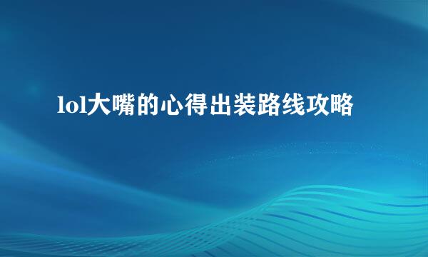 lol大嘴的心得出装路线攻略