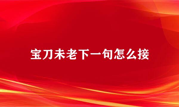 宝刀未老下一句怎么接