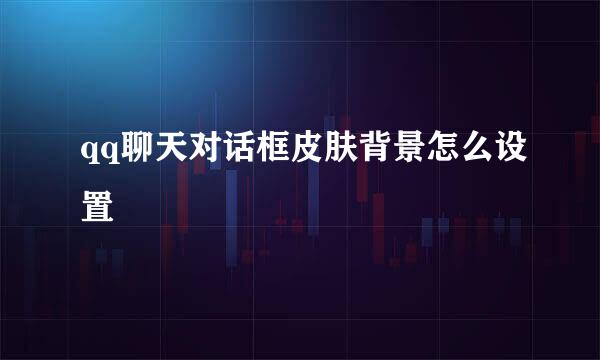 qq聊天对话框皮肤背景怎么设置