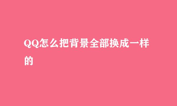 QQ怎么把背景全部换成一样的