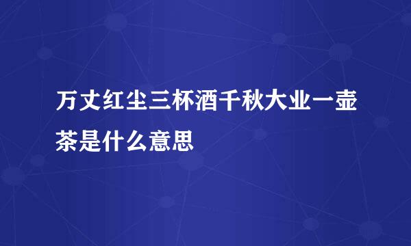 万丈红尘三杯酒千秋大业一壶茶是什么意思