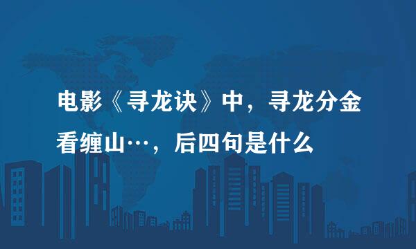 电影《寻龙诀》中，寻龙分金看缠山…，后四句是什么