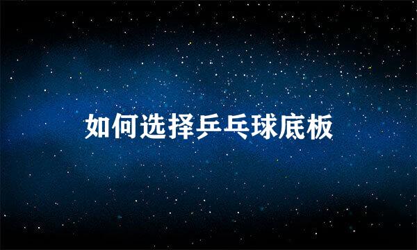 如何选择乒乓球底板