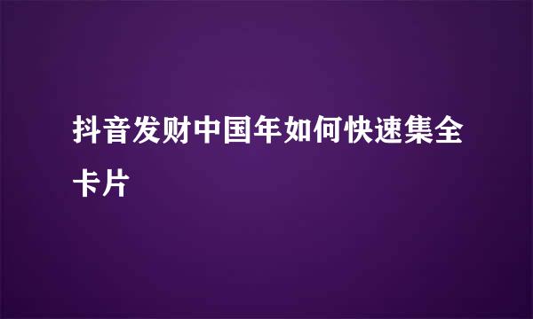 抖音发财中国年如何快速集全卡片