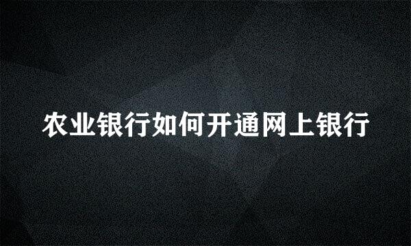 农业银行如何开通网上银行