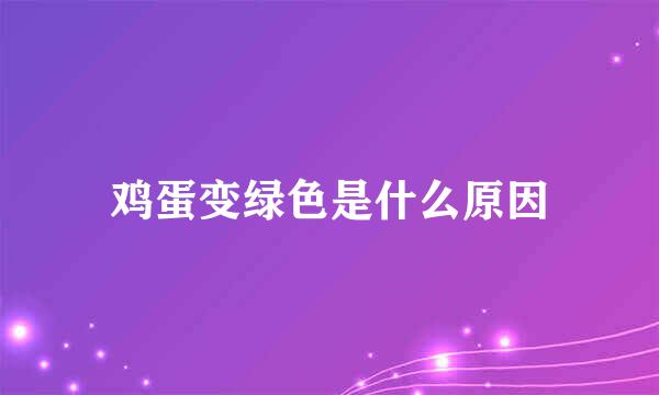 鸡蛋变绿色是什么原因