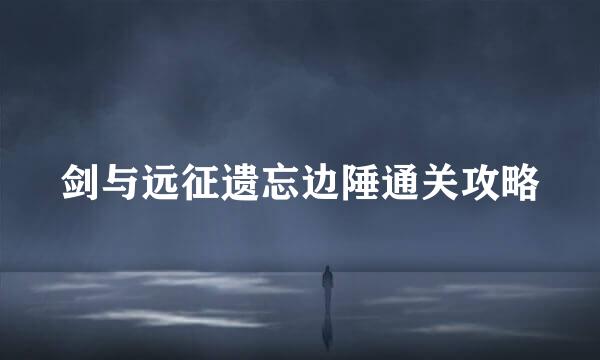 剑与远征遗忘边陲通关攻略