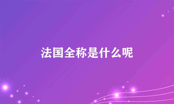 法国全称是什么呢