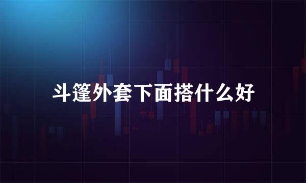 斗篷外套下面搭什么好