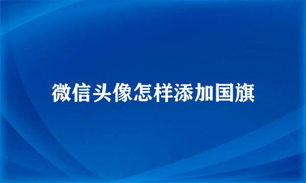 微信头像怎样添加国旗