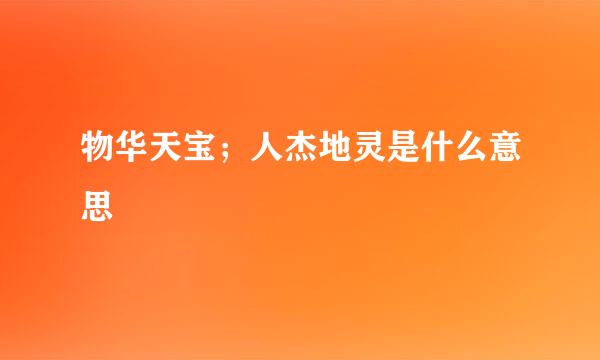 物华天宝；人杰地灵是什么意思