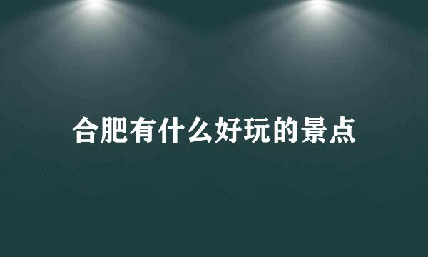 合肥有什么好玩的景点