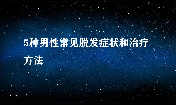 5种男性常见脱发症状和治疗方法