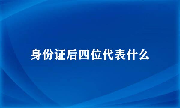 身份证后四位代表什么