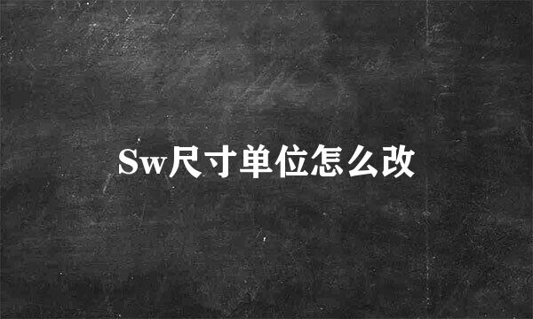 Sw尺寸单位怎么改