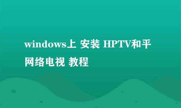 windows上 安装 HPTV和平网络电视 教程