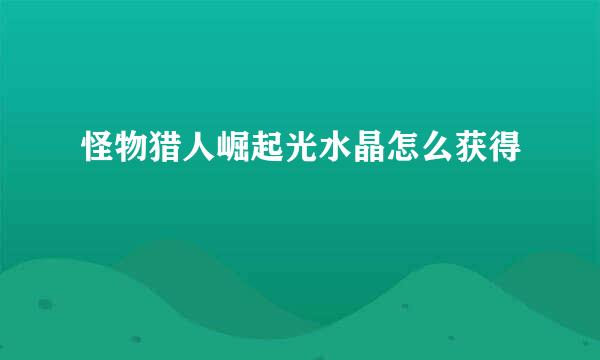 怪物猎人崛起光水晶怎么获得
