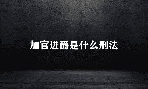 加官进爵是什么刑法