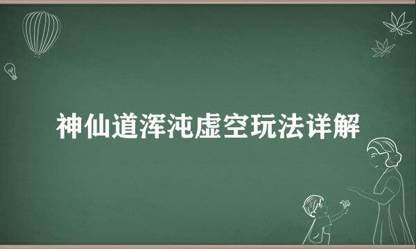 神仙道浑沌虚空玩法详解