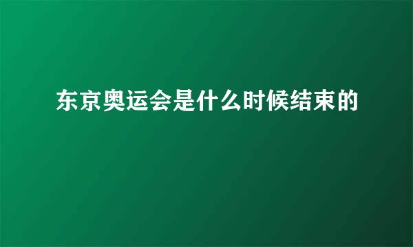 东京奥运会是什么时候结束的