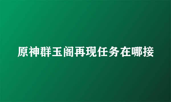 原神群玉阁再现任务在哪接