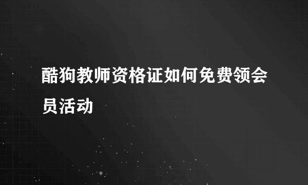 酷狗教师资格证如何免费领会员活动
