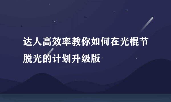 达人高效率教你如何在光棍节脱光的计划升级版