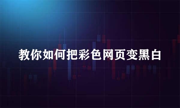教你如何把彩色网页变黑白