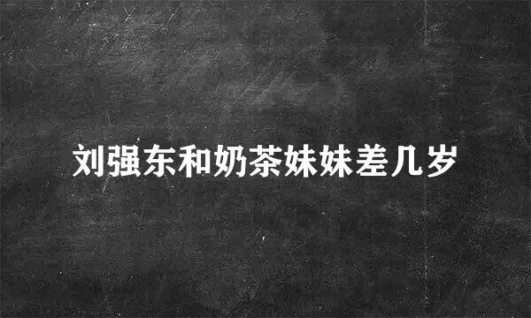 刘强东和奶茶妹妹差几岁